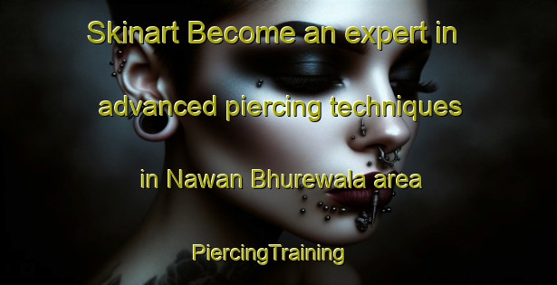 Skinart Become an expert in advanced piercing techniques in Nawan Bhurewala area | PiercingTraining | PiercingClasses | SkinartTraining-Pakistan
