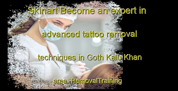 Skinart Become an expert in advanced tattoo removal techniques in Goth Kalu Khan area | RemovalTraining | RemovalClasses | SkinartTraining-Pakistan