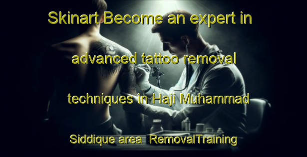 Skinart Become an expert in advanced tattoo removal techniques in Haji Muhammad Siddique area | RemovalTraining | RemovalClasses | SkinartTraining-Pakistan