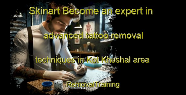 Skinart Become an expert in advanced tattoo removal techniques in Kot Khushal area | RemovalTraining | RemovalClasses | SkinartTraining-Pakistan