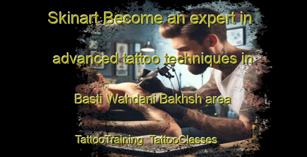 Skinart Become an expert in advanced tattoo techniques in Basti Wahdani Bakhsh area | TattooTraining | TattooClasses | SkinartTraining-Pakistan