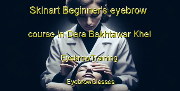 Skinart Beginner's eyebrow course in Dera Bakhtawar Khel | EyebrowTraining | EyebrowClasses | SkinartTraining-Pakistan