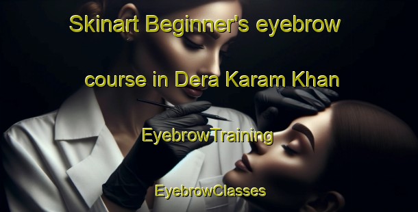 Skinart Beginner's eyebrow course in Dera Karam Khan | EyebrowTraining | EyebrowClasses | SkinartTraining-Pakistan