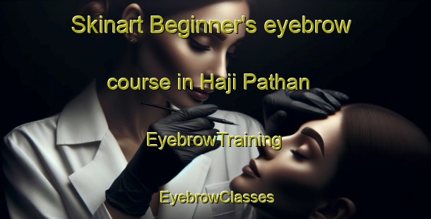 Skinart Beginner's eyebrow course in Haji Pathan | EyebrowTraining | EyebrowClasses | SkinartTraining-Pakistan