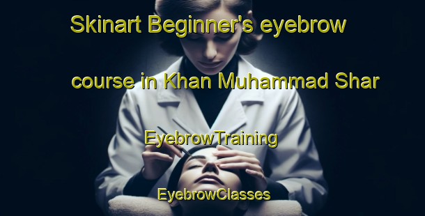 Skinart Beginner's eyebrow course in Khan Muhammad Shar | EyebrowTraining | EyebrowClasses | SkinartTraining-Pakistan