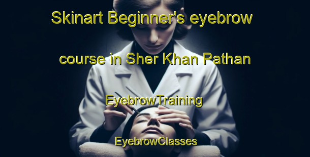 Skinart Beginner's eyebrow course in Sher Khan Pathan | EyebrowTraining | EyebrowClasses | SkinartTraining-Pakistan