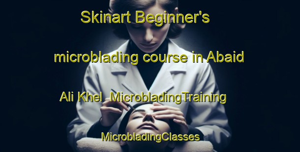 Skinart Beginner's microblading course in Abaid Ali Khel | #MicrobladingTraining #MicrobladingClasses #SkinartTraining-Pakistan