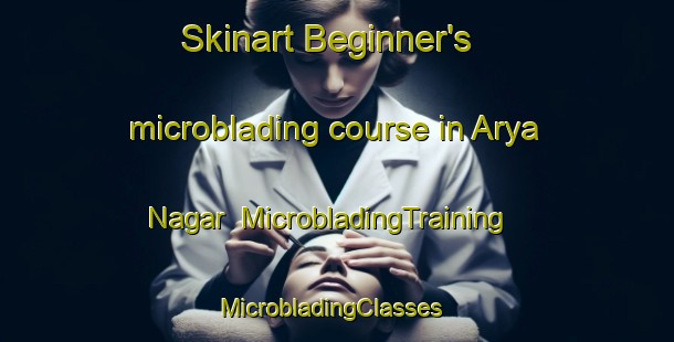 Skinart Beginner's microblading course in Arya Nagar | MicrobladingTraining | MicrobladingClasses | SkinartTraining-Pakistan