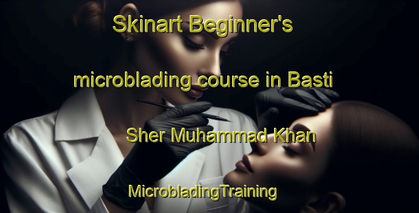Skinart Beginner's microblading course in Basti Sher Muhammad Khan | MicrobladingTraining | MicrobladingClasses | SkinartTraining-Pakistan