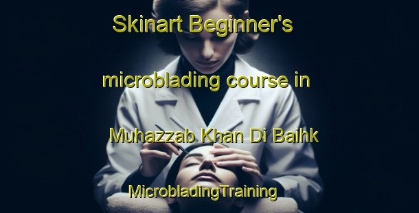 Skinart Beginner's microblading course in Muhazzab Khan Di Baihk | MicrobladingTraining | MicrobladingClasses | SkinartTraining-Pakistan