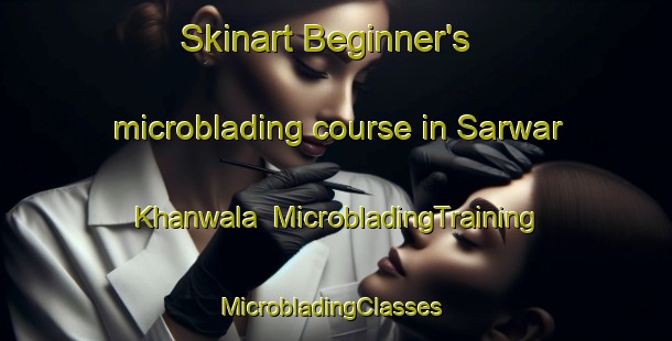 Skinart Beginner's microblading course in Sarwar Khanwala | MicrobladingTraining | MicrobladingClasses | SkinartTraining-Pakistan