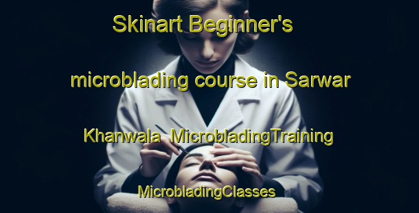 Skinart Beginner's microblading course in Sarwar Khanwala | MicrobladingTraining | MicrobladingClasses | SkinartTraining-Pakistan