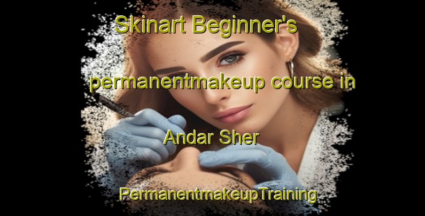 Skinart Beginner's permanentmakeup course in Andar Sher | PermanentmakeupTraining | PermanentmakeupClasses | SkinartTraining-Pakistan