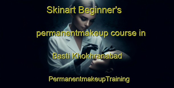 Skinart Beginner's permanentmakeup course in Basti Khokhranabad | PermanentmakeupTraining | PermanentmakeupClasses | SkinartTraining-Pakistan