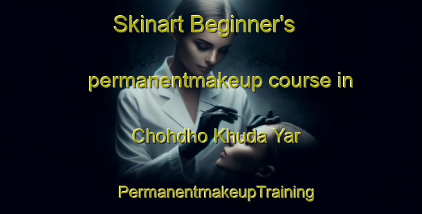 Skinart Beginner's permanentmakeup course in Chohdho Khuda Yar | PermanentmakeupTraining | PermanentmakeupClasses | SkinartTraining-Pakistan