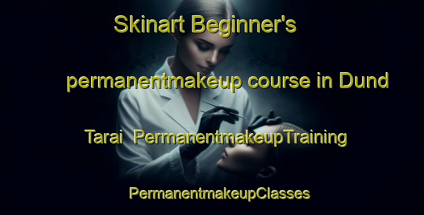 Skinart Beginner's permanentmakeup course in Dund Tarai | PermanentmakeupTraining | PermanentmakeupClasses | SkinartTraining-Pakistan
