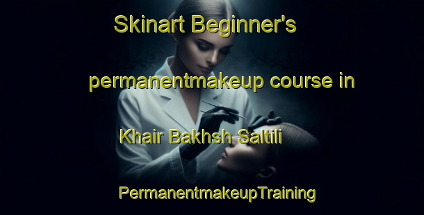 Skinart Beginner's permanentmakeup course in Khair Bakhsh Saltili | PermanentmakeupTraining | PermanentmakeupClasses | SkinartTraining-Pakistan