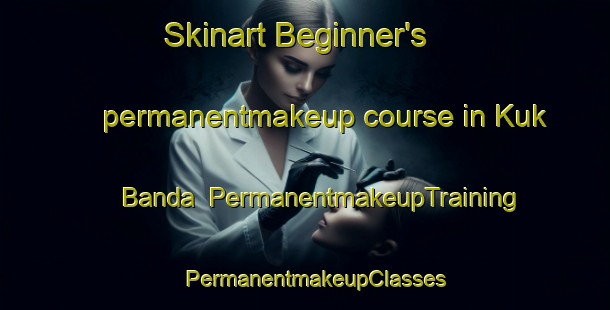 Skinart Beginner's permanentmakeup course in Kuk Banda | PermanentmakeupTraining | PermanentmakeupClasses | SkinartTraining-Pakistan