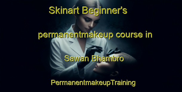 Skinart Beginner's permanentmakeup course in Sawan Bhambro | PermanentmakeupTraining | PermanentmakeupClasses | SkinartTraining-Pakistan
