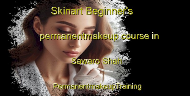 Skinart Beginner's permanentmakeup course in Sawaro Shah | PermanentmakeupTraining | PermanentmakeupClasses | SkinartTraining-Pakistan