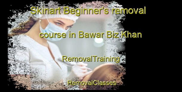 Skinart Beginner's removal course in Bawar Biz Khan | RemovalTraining | RemovalClasses | SkinartTraining-Pakistan