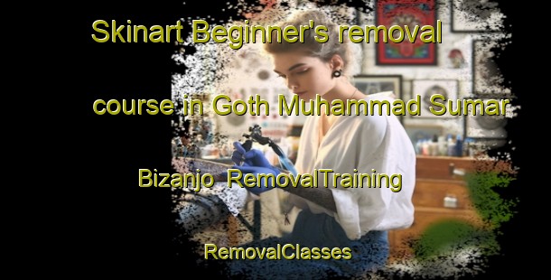Skinart Beginner's removal course in Goth Muhammad Sumar Bizanjo | RemovalTraining | RemovalClasses | SkinartTraining-Pakistan