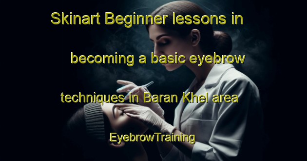 Skinart Beginner lessons in becoming a basic eyebrow techniques in Baran Khel area | EyebrowTraining | EyebrowClasses | SkinartTraining-Pakistan