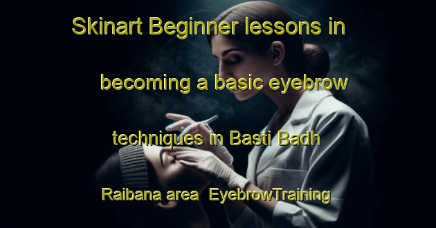 Skinart Beginner lessons in becoming a basic eyebrow techniques in Basti Badh Raibana area | EyebrowTraining | EyebrowClasses | SkinartTraining-Pakistan