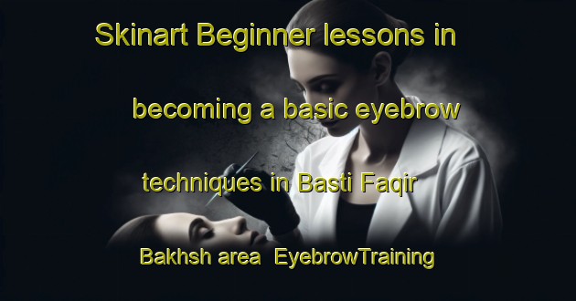 Skinart Beginner lessons in becoming a basic eyebrow techniques in Basti Faqir Bakhsh area | EyebrowTraining | EyebrowClasses | SkinartTraining-Pakistan