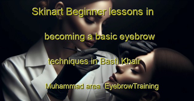 Skinart Beginner lessons in becoming a basic eyebrow techniques in Basti Khair Muhammad area | EyebrowTraining | EyebrowClasses | SkinartTraining-Pakistan