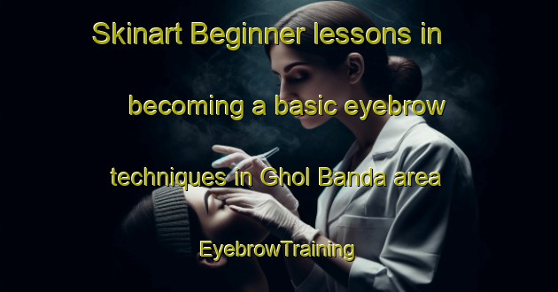 Skinart Beginner lessons in becoming a basic eyebrow techniques in Ghol Banda area | EyebrowTraining | EyebrowClasses | SkinartTraining-Pakistan