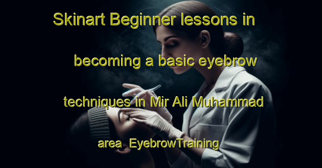 Skinart Beginner lessons in becoming a basic eyebrow techniques in Mir Ali Muhammad area | EyebrowTraining | EyebrowClasses | SkinartTraining-Pakistan