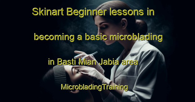 Skinart Beginner lessons in becoming a basic microblading in Basti Mian Jabia area | MicrobladingTraining | MicrobladingClasses | SkinartTraining-Pakistan