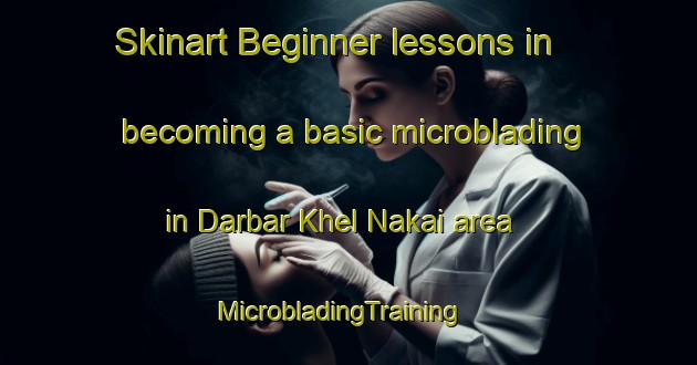 Skinart Beginner lessons in becoming a basic microblading in Darbar Khel Nakai area | MicrobladingTraining | MicrobladingClasses | SkinartTraining-Pakistan