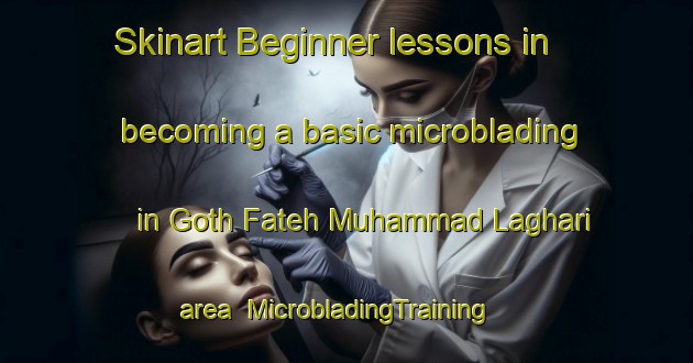 Skinart Beginner lessons in becoming a basic microblading in Goth Fateh Muhammad Laghari area | MicrobladingTraining | MicrobladingClasses | SkinartTraining-Pakistan