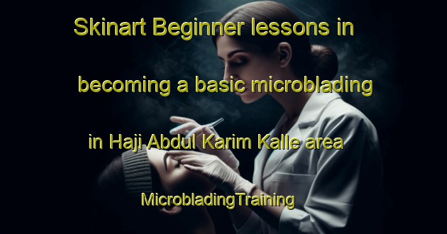 Skinart Beginner lessons in becoming a basic microblading in Haji Abdul Karim Kalle area | MicrobladingTraining | MicrobladingClasses | SkinartTraining-Pakistan