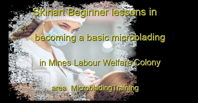 Skinart Beginner lessons in becoming a basic microblading in Mines Labour Welfare Colony area | MicrobladingTraining | MicrobladingClasses | SkinartTraining-Pakistan