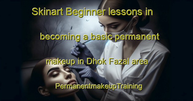 Skinart Beginner lessons in becoming a basic permanent makeup in Dhok Fazal area | PermanentmakeupTraining | PermanentmakeupClasses | SkinartTraining-Pakistan