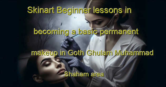 Skinart Beginner lessons in becoming a basic permanent makeup in Goth Ghulam Muhammad Shaham area | PermanentmakeupTraining | PermanentmakeupClasses | SkinartTraining-Pakistan