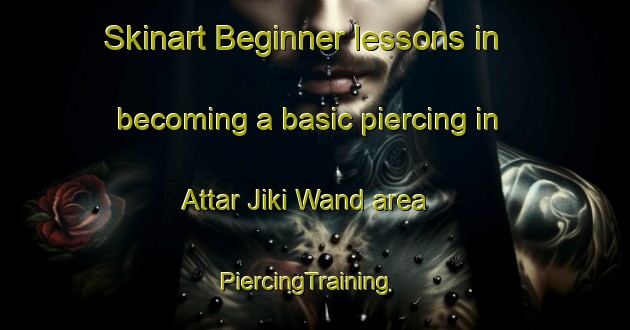 Skinart Beginner lessons in becoming a basic piercing in Attar Jiki Wand area | PiercingTraining | PiercingClasses | SkinartTraining-Pakistan