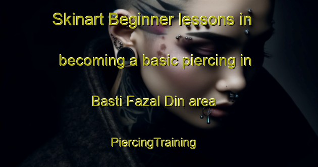 Skinart Beginner lessons in becoming a basic piercing in Basti Fazal Din area | PiercingTraining | PiercingClasses | SkinartTraining-Pakistan