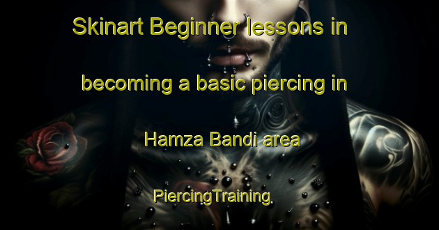 Skinart Beginner lessons in becoming a basic piercing in Hamza Bandi area | PiercingTraining | PiercingClasses | SkinartTraining-Pakistan