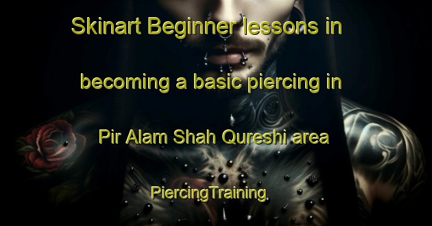 Skinart Beginner lessons in becoming a basic piercing in Pir Alam Shah Qureshi area | PiercingTraining | PiercingClasses | SkinartTraining-Pakistan