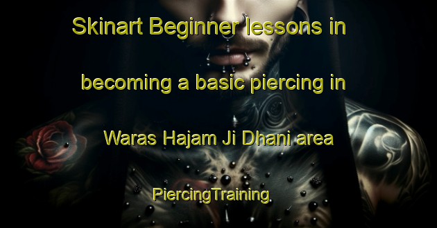 Skinart Beginner lessons in becoming a basic piercing in Waras Hajam Ji Dhani area | PiercingTraining | PiercingClasses | SkinartTraining-Pakistan
