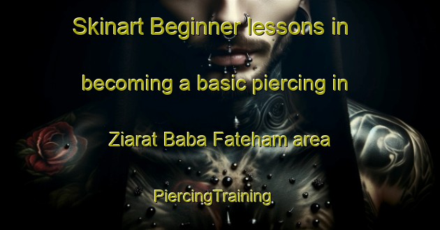 Skinart Beginner lessons in becoming a basic piercing in Ziarat Baba Fateham area | PiercingTraining | PiercingClasses | SkinartTraining-Pakistan