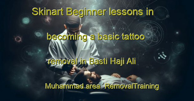 Skinart Beginner lessons in becoming a basic tattoo removal in Basti Haji Ali Muhammad area | RemovalTraining | RemovalClasses | SkinartTraining-Pakistan