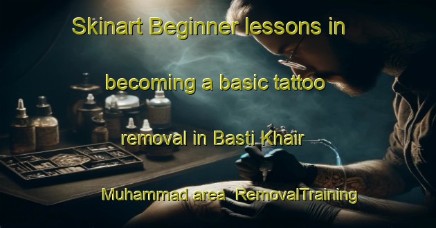 Skinart Beginner lessons in becoming a basic tattoo removal in Basti Khair Muhammad area | RemovalTraining | RemovalClasses | SkinartTraining-Pakistan