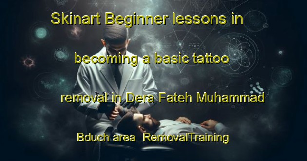 Skinart Beginner lessons in becoming a basic tattoo removal in Dera Fateh Muhammad Bduch area | RemovalTraining | RemovalClasses | SkinartTraining-Pakistan