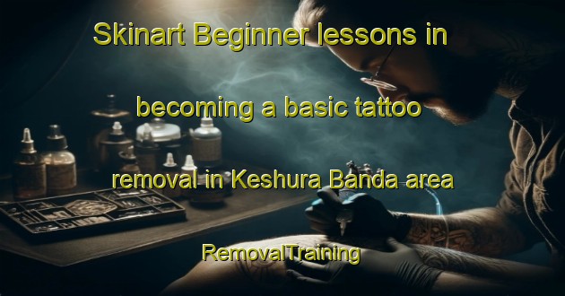 Skinart Beginner lessons in becoming a basic tattoo removal in Keshura Banda area | RemovalTraining | RemovalClasses | SkinartTraining-Pakistan