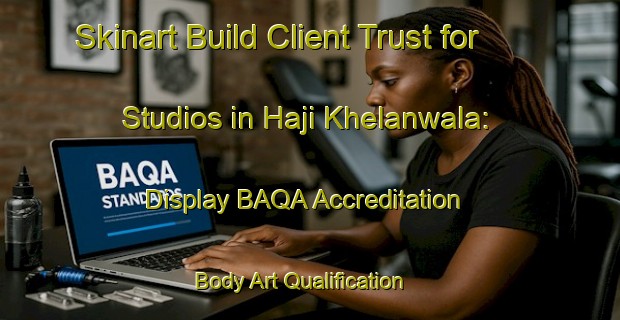 Skinart Build Client Trust for Studios in Haji Khelanwala: Display BAQA Accreditation | Body Art Qualification Authority | BAQA-Pakistan